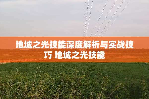 地城之光技能深度解析与实战技巧 地城之光技能 地城之光技能深度解析与实战技巧 地城之光技能