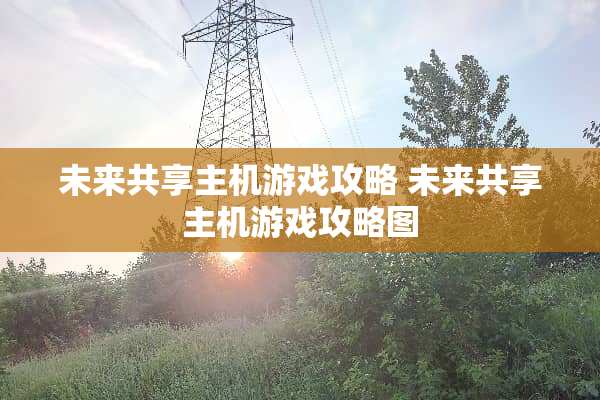 未来共享主机游戏攻略 未来共享主机游戏攻略图