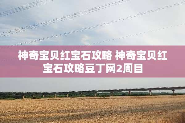 神奇宝贝红宝石攻略 神奇宝贝红宝石攻略豆丁网2周目 神奇宝贝红宝石攻略 神奇宝贝红宝石攻略豆丁网2周目