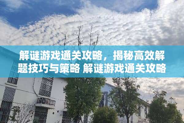 解谜游戏通关攻略,揭秘高效解题技巧与策略 解谜游戏通关攻略 解谜游戏通关攻略,揭秘高效解题技巧与策略 解谜游戏通关攻略