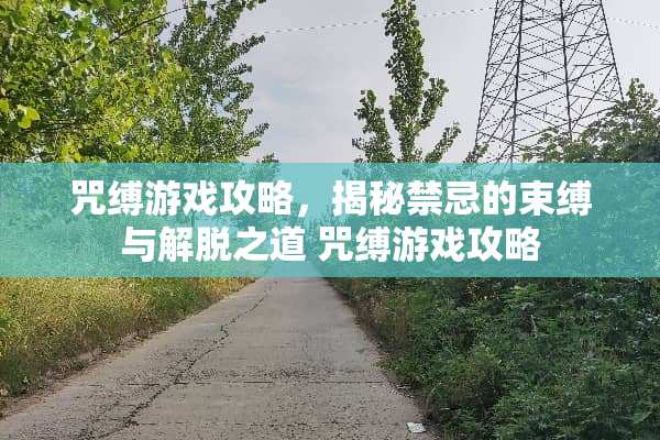 咒缚游戏攻略,揭秘禁忌的束缚与解脱之道 咒缚游戏攻略 咒缚游戏攻略,揭秘禁忌的束缚与解脱之道 咒缚游戏攻略