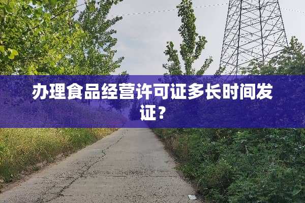 办理食品经营许可证多长时间发证？