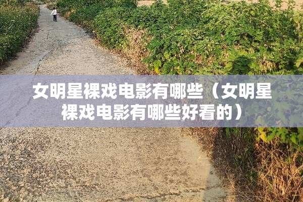 女明星*戏电影有哪些(女明星*戏电影有哪些好看的) 女明星*戏电影有哪些(女明星*戏电影有哪些好看的)