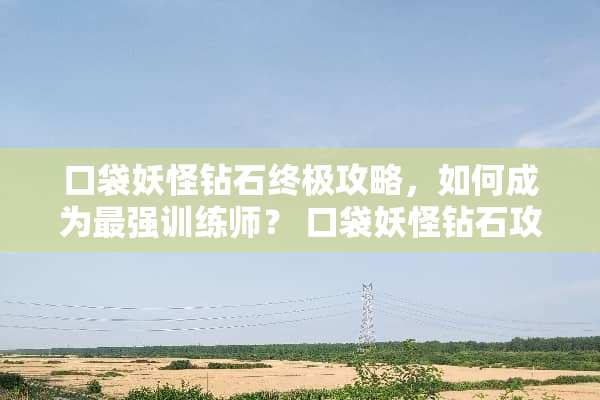 口袋妖怪钻石终极攻略，如何成为最强训练师？ 口袋妖怪钻石攻略游戏