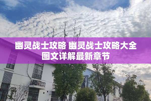 幽灵战士攻略 幽灵战士攻略大全图文详解最新章节 幽灵战士攻略 幽灵战士攻略大全图文详解最新章节