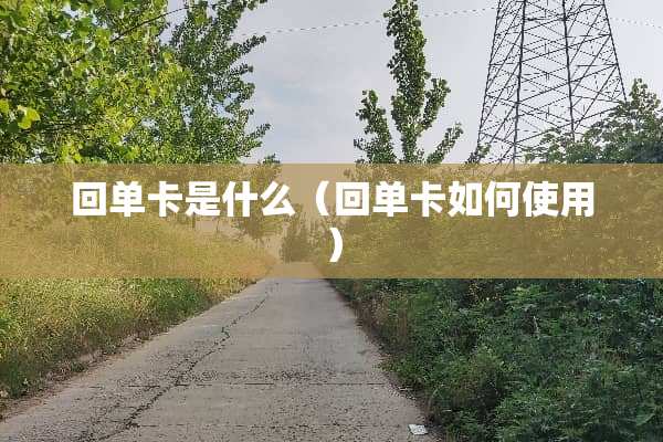 回单卡是什么(回单卡如何使用) 回单卡是什么(回单卡如何使用)