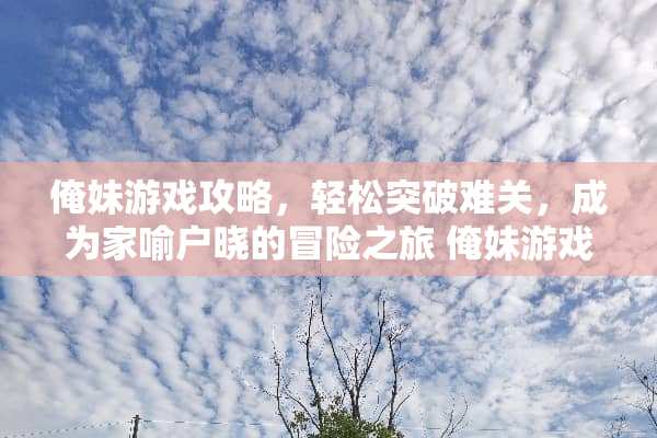 俺妹游戏攻略,轻松突破难关,成为家喻户晓的冒险之旅 俺妹游戏攻略线路图 俺妹游戏攻略,轻松突破难关,成为家喻户晓的冒险之旅 俺妹游戏攻略线路图