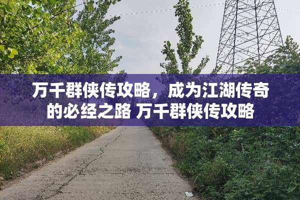 万千群侠传攻略,成为江湖传奇的必经之路 万千群侠传攻略 万千群侠传攻略,成为江湖传奇的必经之路 万千群侠传攻略