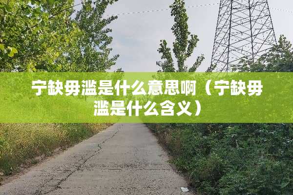 宁缺毋滥是什么意思啊(宁缺毋滥是什么含义) 宁缺毋滥是什么意思啊(宁缺毋滥是什么含义)