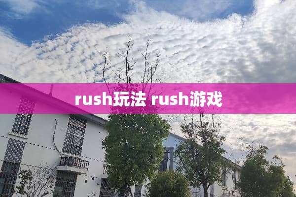 rush玩法 rush游戏 rush玩法 rush游戏