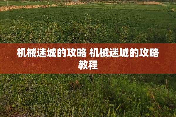 机械迷城的攻略 机械迷城的攻略教程 机械迷城的攻略 机械迷城的攻略教程