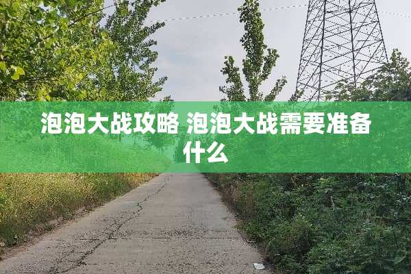 泡泡大战攻略 泡泡大战需要准备什么 泡泡大战攻略 泡泡大战需要准备什么