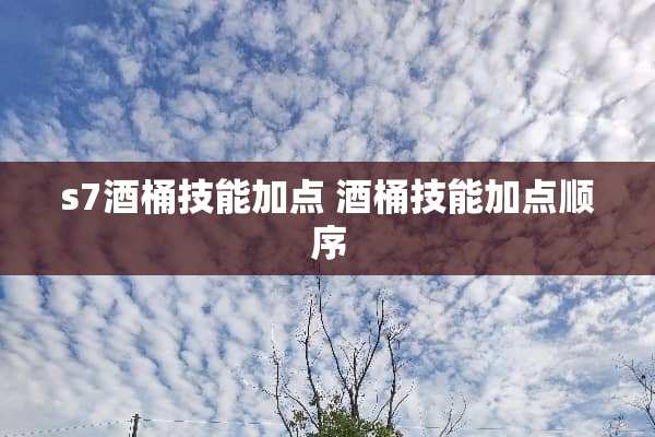 s7酒桶技能加点 酒桶技能加点顺序 s7酒桶技能加点 酒桶技能加点顺序