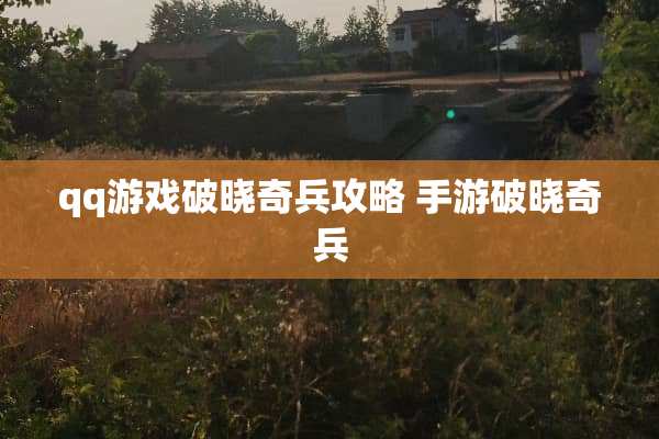qq游戏破晓奇兵攻略 手游破晓奇兵 qq游戏破晓奇兵攻略 手游破晓奇兵