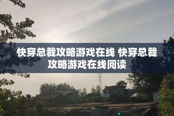 快穿总裁攻略游戏在线 快穿总裁攻略游戏在线阅读