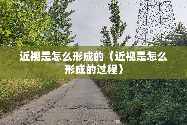 近视是怎么形成的（近视是怎么形成的过程）