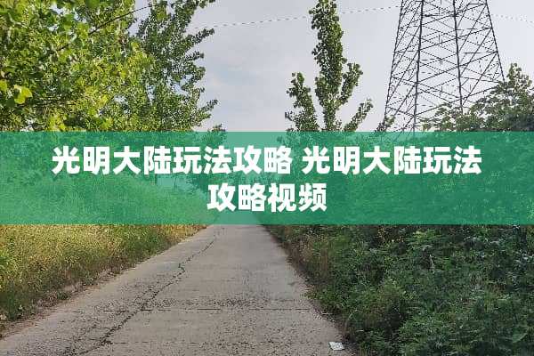 光明**玩法攻略 光明**玩法攻略视频 光明**玩法攻略 光明**玩法攻略视频