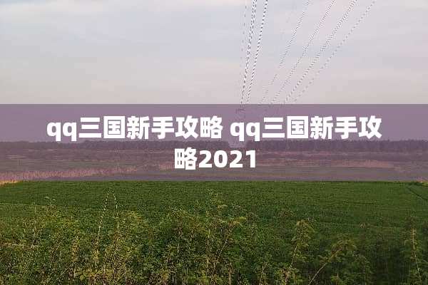 qq三国新手攻略 qq三国新手攻略2021