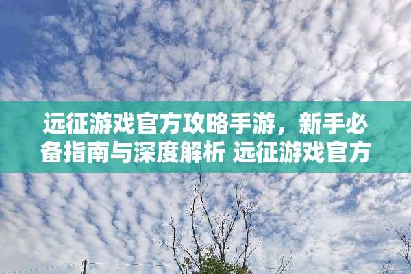 远征游戏官方攻略手游,新手必备指南与深度解析 远征游戏官方攻略手游 远征游戏官方攻略手游,新手必备指南与深度解析 远征游戏官方攻略手游