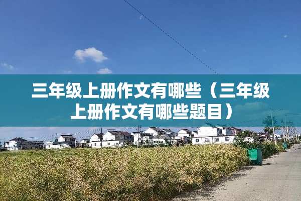 三年级上册作文有哪些（三年级上册作文有哪些题目）