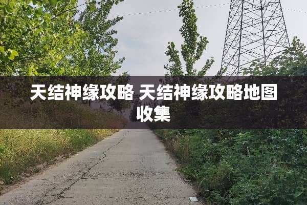 天结神缘攻略 天结神缘攻略地图收集 天结神缘攻略 天结神缘攻略地图收集