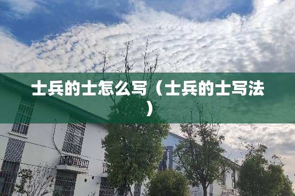 士兵的士怎么写(士兵的士写法) 士兵的士怎么写(士兵的士写法)