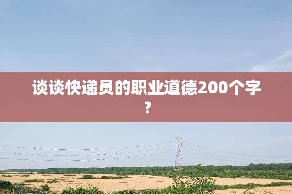 谈谈快递员的职业道德200个字？