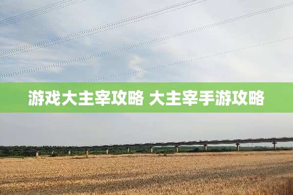 游戏大主宰攻略 大主宰手游攻略