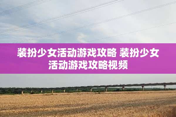 装扮少女活动游戏攻略 装扮少女活动游戏攻略视频