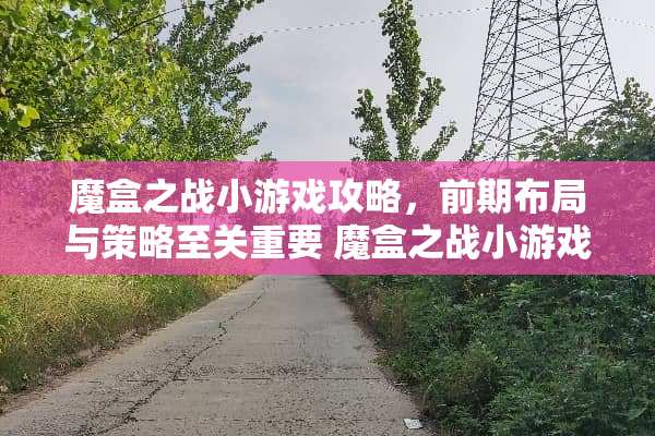 魔盒之战小游戏攻略,前期布局与策略至关重要 魔盒之战小游戏攻略前期 魔盒之战小游戏攻略,前期布局与策略至关重要 魔盒之战小游戏攻略前期