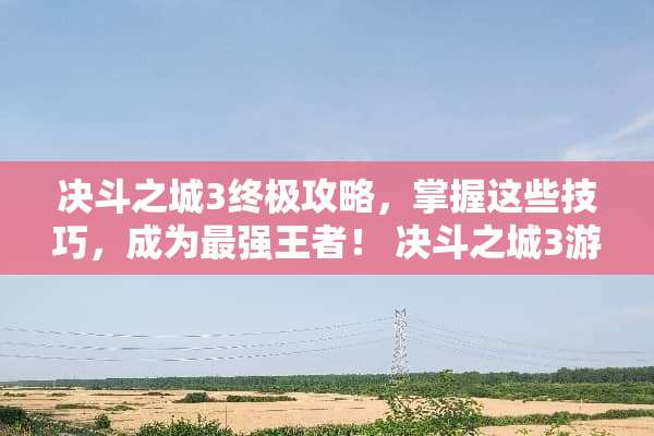 决斗之城3终极攻略，掌握这些技巧，成为最强王者！ 决斗之城3游戏攻略