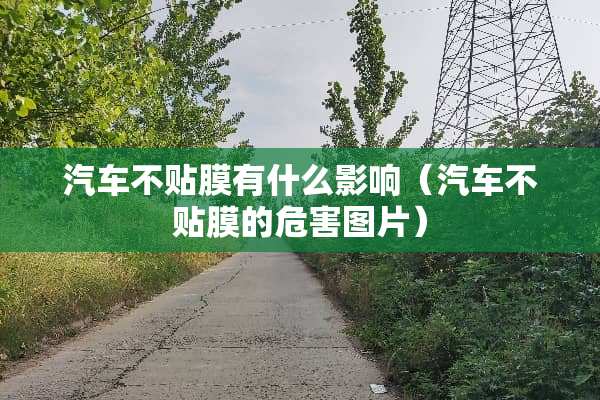 汽车不贴膜有什么影响（汽车不贴膜的危害图片）