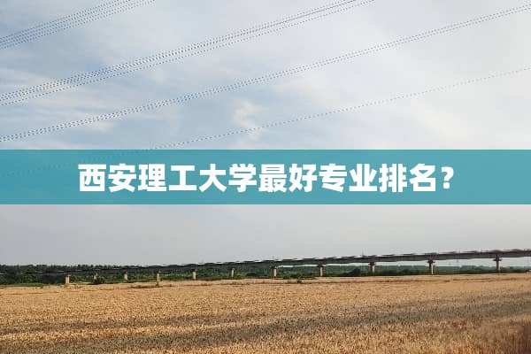 西安理工大学最好专业排名？