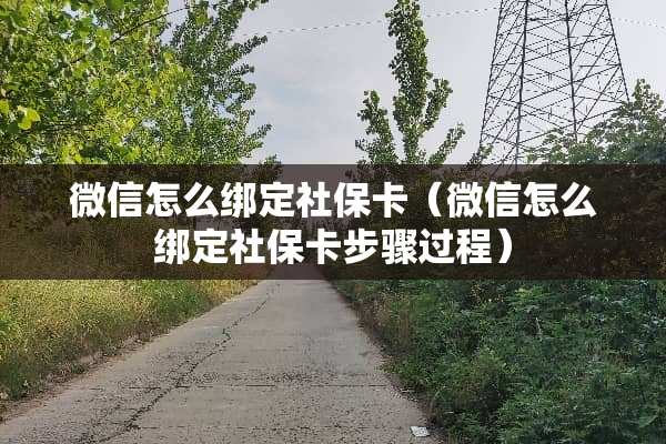 微信怎么绑定社保卡（微信怎么绑定社保卡步骤过程）