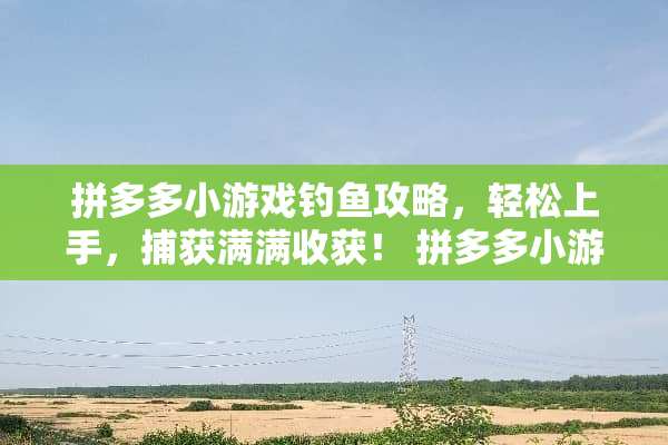 拼多多小游戏钓鱼攻略，轻松上手，捕获满满收获！ 拼多多小游戏钓鱼攻略