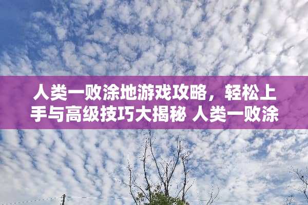 人类一败涂地游戏攻略,轻松上手与高级技巧大揭秘 人类一败涂地游戏攻略 人类一败涂地游戏攻略,轻松上手与高级技巧大揭秘 人类一败涂地游戏攻略