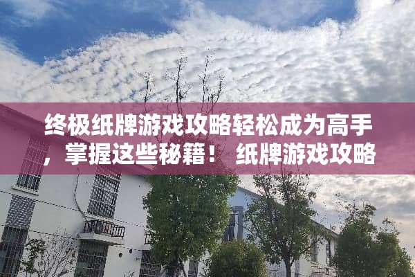 终极纸牌游戏攻略轻松成为高手，掌握这些秘籍！ 纸牌游戏攻略