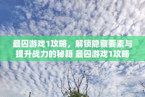 最囚游戏1攻略，解锁隐藏要素与提升战力的秘籍 最囚游戏1攻略