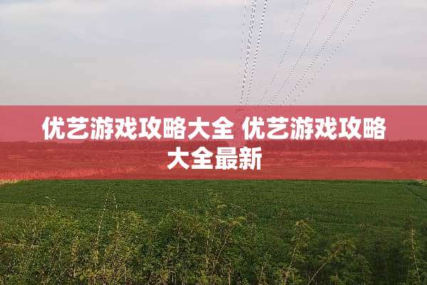 优艺游戏攻略大全 优艺游戏攻略大全最新
