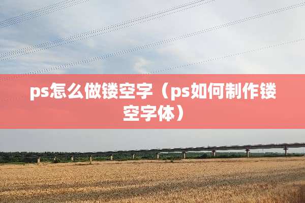 ps怎么做镂空字（ps如何制作镂空字体）