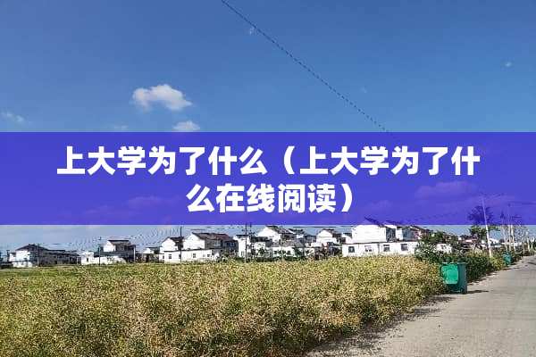 上大学为了什么(上大学为了什么在线阅读) 上大学为了什么(上大学为了什么在线阅读)
