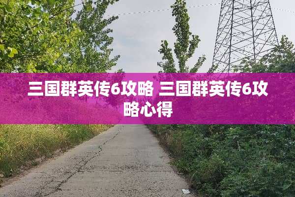 三国群英传6攻略 三国群英传6攻略心得 三国群英传6攻略 三国群英传6攻略心得