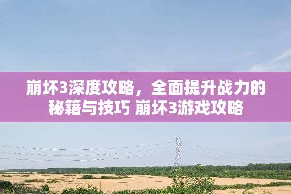 崩坏3深度攻略,全面提升战力的秘籍与技巧 崩坏3游戏攻略 崩坏3深度攻略,全面提升战力的秘籍与技巧 崩坏3游戏攻略