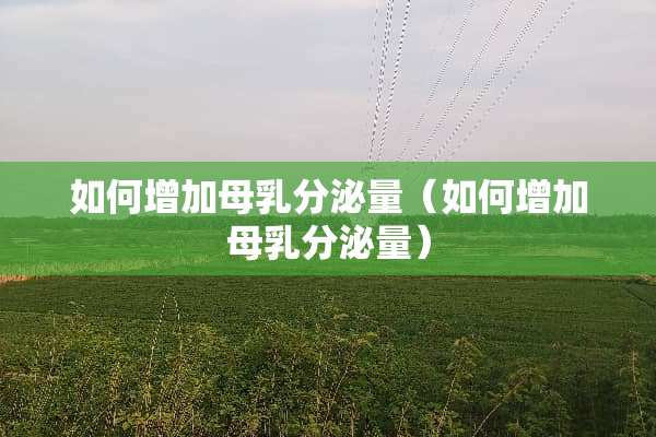 如何增加母*分泌量（如何增加母*分泌量）