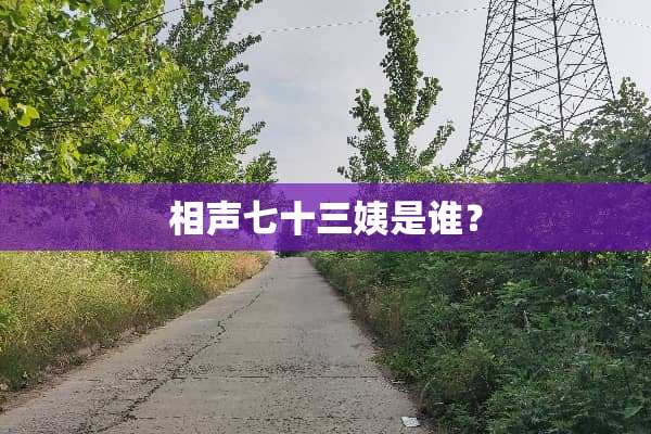 相声七十三姨是谁？