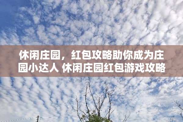 休闲庄园，红包攻略助你成为庄园小达人 休闲庄园红包游戏攻略