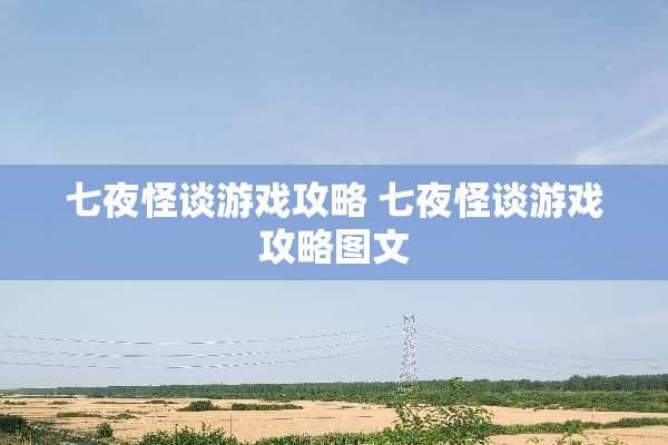 七夜怪谈游戏攻略 七夜怪谈游戏攻略图文 七夜怪谈游戏攻略 七夜怪谈游戏攻略图文