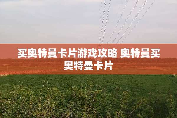 买奥特曼卡片游戏攻略 奥特曼买奥特曼卡片