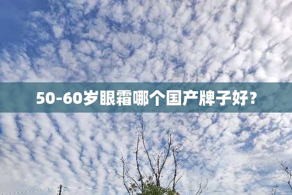 50-60岁眼霜哪个国产牌子好？