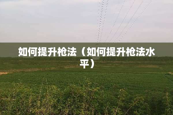 如何提升*法(如何提升*法水平) 如何提升*法(如何提升*法水平)
